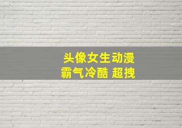 头像女生动漫霸气冷酷 超拽